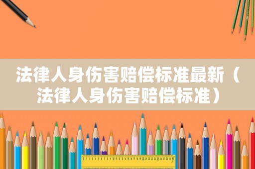 法律人身傷害賠償標(biāo)準(zhǔn)最新（法律人身傷害賠償標(biāo)準(zhǔn)）