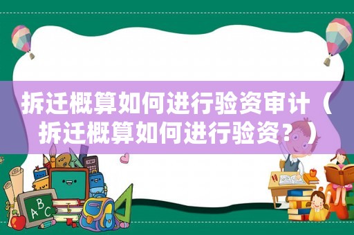 拆遷概算如何進(jìn)行驗(yàn)資審計(jì)（拆遷概算如何進(jìn)行驗(yàn)資？）
