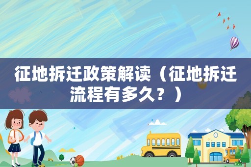 征地拆遷政策解讀（征地拆遷流程有多久？）