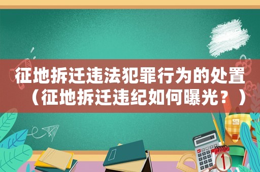 征地拆遷違法犯罪行為的處置（征地拆遷違紀(jì)如何曝光？）