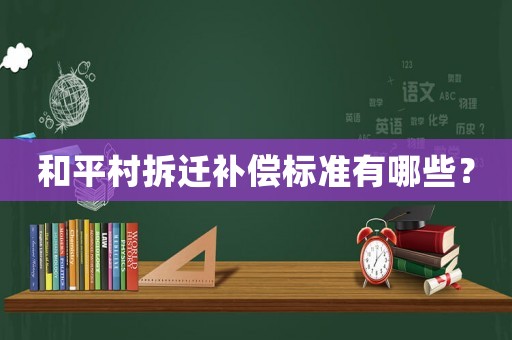 和平村拆遷補(bǔ)償標(biāo)準(zhǔn)有哪些？