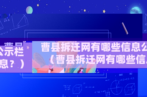 曹縣拆遷網(wǎng)有哪些信息公示欄（曹縣拆遷網(wǎng)有哪些信息？）