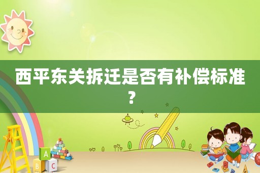 西平東關(guān)拆遷是否有補(bǔ)償標(biāo)準(zhǔn)？