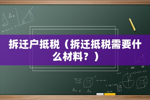 拆遷戶抵稅（拆遷抵稅需要什么材料？）