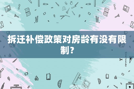 拆遷補(bǔ)償政策對(duì)房齡有沒有限制？