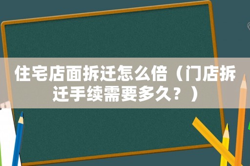 住宅店面拆遷怎么倍（門店拆遷手續(xù)需要多久？）