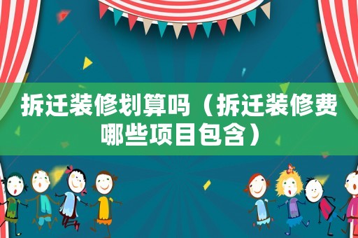 拆遷裝修劃算嗎（拆遷裝修費哪些項目包含）
