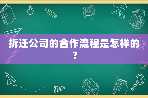 拆遷公司的合作流程是怎樣的？