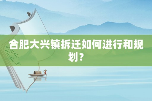合肥大興鎮(zhèn)拆遷如何進行和規(guī)劃？