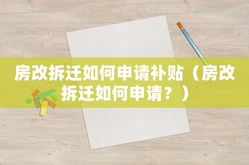 房改拆遷如何申請補(bǔ)貼（房改拆遷如何申請？）