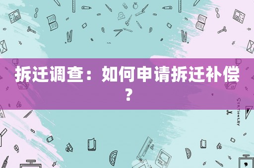 拆遷調(diào)查：如何申請拆遷補償？
