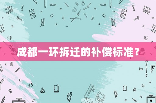 成都一環(huán)拆遷的補償標準？