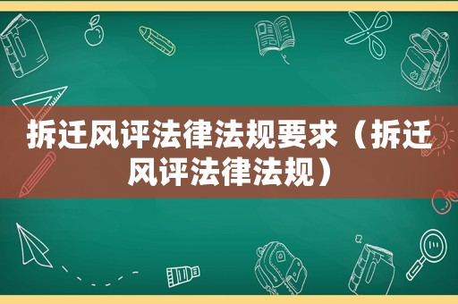 拆遷風評法律法規(guī)要求（拆遷風評法律法規(guī)）