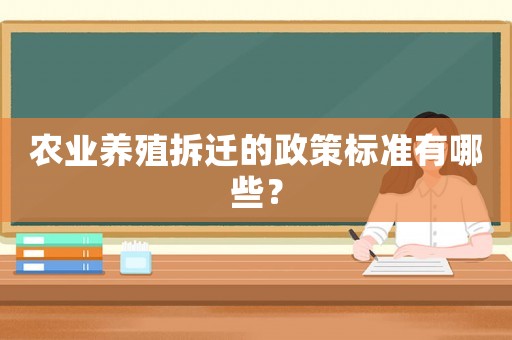 農(nóng)業(yè)養(yǎng)殖拆遷的政策標(biāo)準(zhǔn)有哪些？