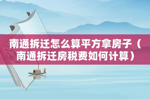 南通拆遷怎么算平方拿房子（南通拆遷房稅費(fèi)如何計(jì)算）