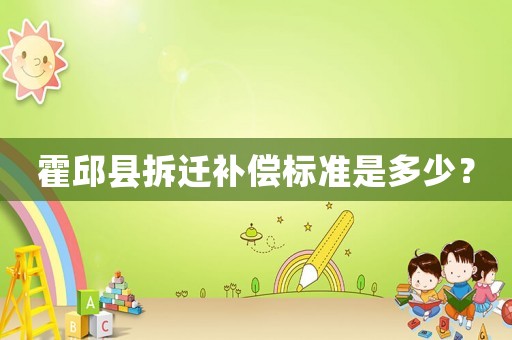 霍邱縣拆遷補(bǔ)償標(biāo)準(zhǔn)是多少？