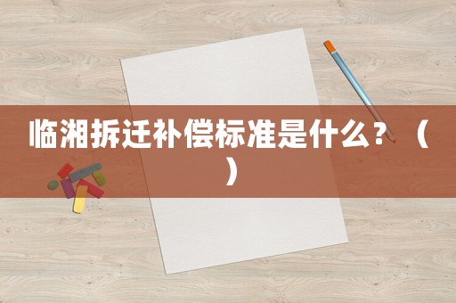 臨湘拆遷補償標(biāo)準(zhǔn)是什么？（）