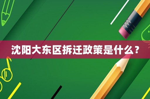 沈陽大東區(qū)拆遷政策是什么？