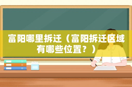富陽哪里拆遷（富陽拆遷區(qū)域有哪些位置？）