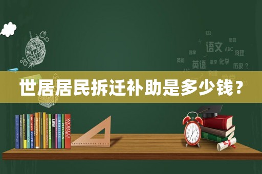 世居居民拆遷補(bǔ)助是多少錢(qián)？