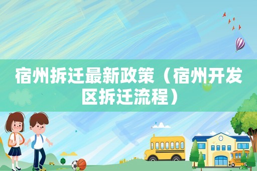 宿州拆遷最新政策（宿州開發(fā)區(qū)拆遷流程）