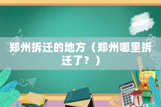 鄭州拆遷的地方（鄭州哪里拆遷了？）