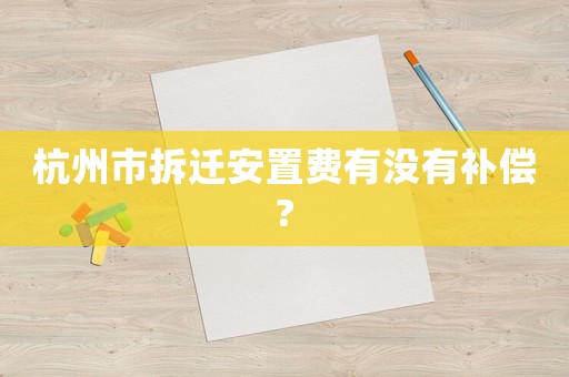 杭州市拆遷安置費有沒有補償?
