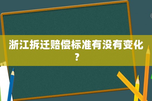 浙江拆遷賠償標(biāo)準(zhǔn)有沒(méi)有變化？