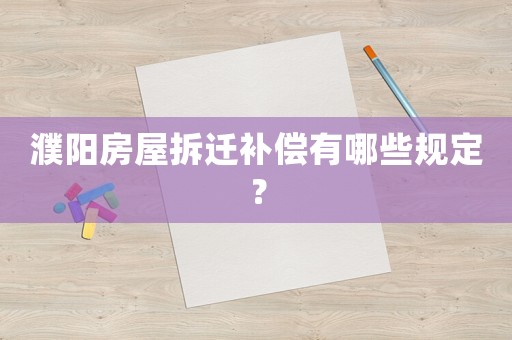 濮陽房屋拆遷補償有哪些規(guī)定？