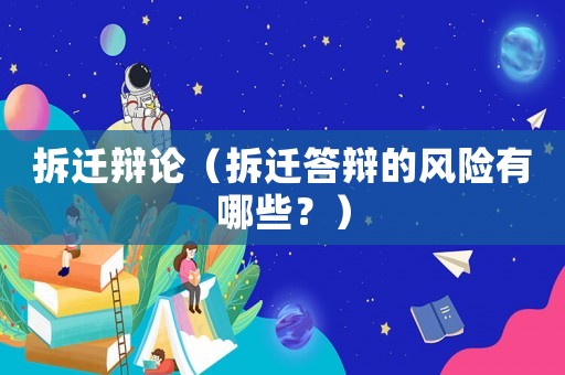 拆遷辯論（拆遷答辯的風險有哪些？）