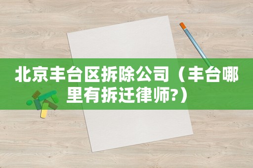 北京豐臺(tái)區(qū)拆除公司（豐臺(tái)哪里有拆遷律師?）