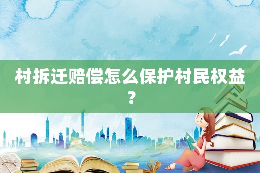 村拆遷賠償怎么保護村民權(quán)益？