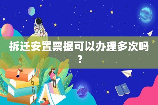 拆遷安置票據(jù)可以辦理多次嗎？