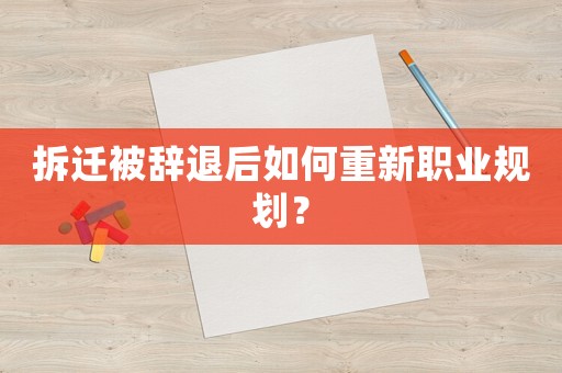 拆遷被辭退后如何重新職業(yè)規(guī)劃？