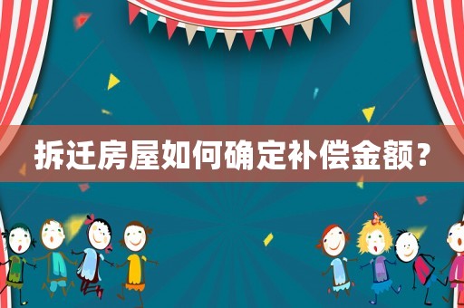 拆遷房屋如何確定補(bǔ)償金額？