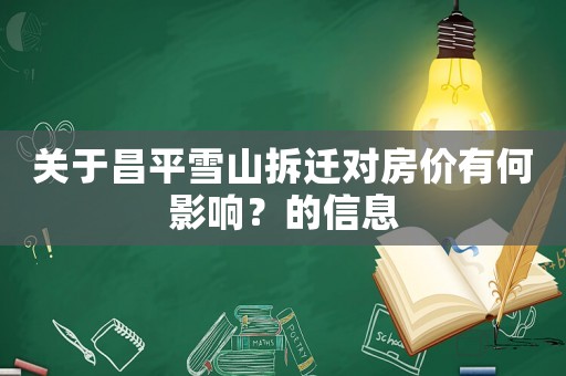 關(guān)于昌平雪山拆遷對(duì)房?jī)r(jià)有何影響？的信息