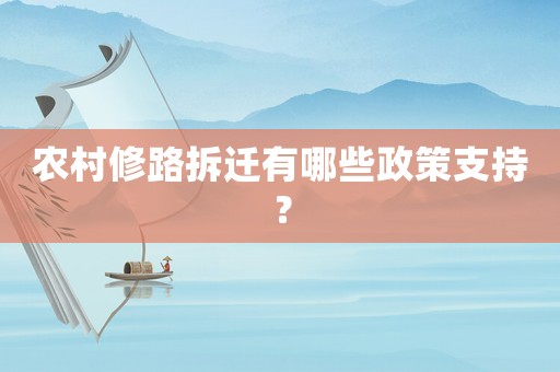 農(nóng)村修路拆遷有哪些政策支持？