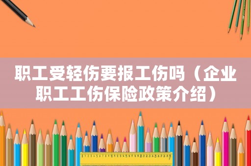 職工受輕傷要報工傷嗎（企業(yè)職工工傷保險政策介紹）