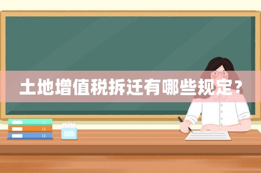 土地增值稅拆遷有哪些規(guī)定？