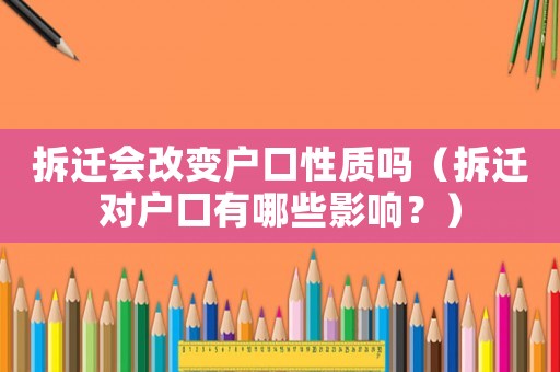 拆遷會(huì)改變戶口性質(zhì)嗎（拆遷對(duì)戶口有哪些影響？）