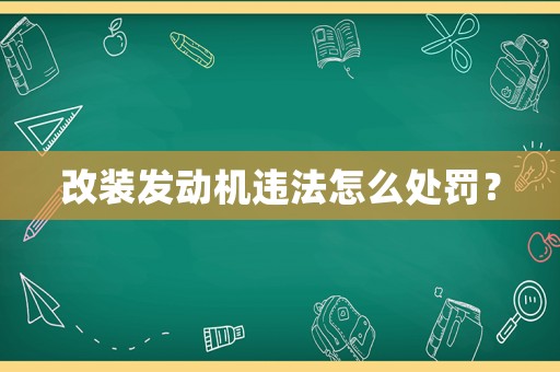 改裝發(fā)動(dòng)機(jī)違法怎么處罰？