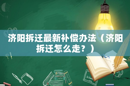 濟(jì)陽拆遷最新補(bǔ)償辦法（濟(jì)陽拆遷怎么走？）