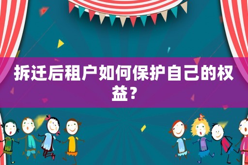 拆遷后租戶如何保護(hù)自己的權(quán)益？