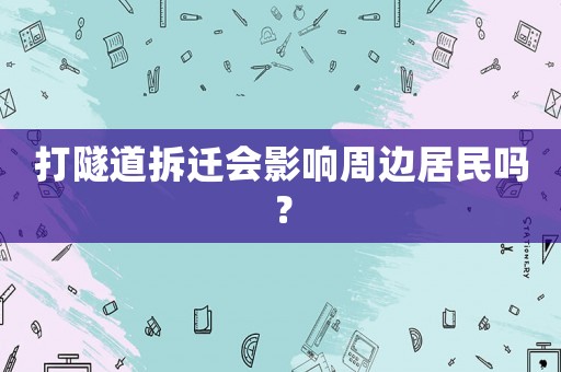 打隧道拆遷會(huì)影響周邊居民嗎？