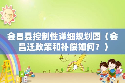 會昌縣控制性詳細(xì)規(guī)劃圖（會昌遷政策和補(bǔ)償如何？）