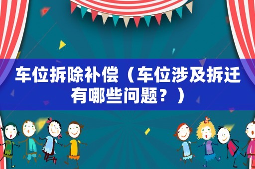 車位拆除補償（車位涉及拆遷有哪些問題？）