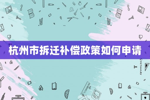 杭州市拆遷補(bǔ)償政策如何申請(qǐng)