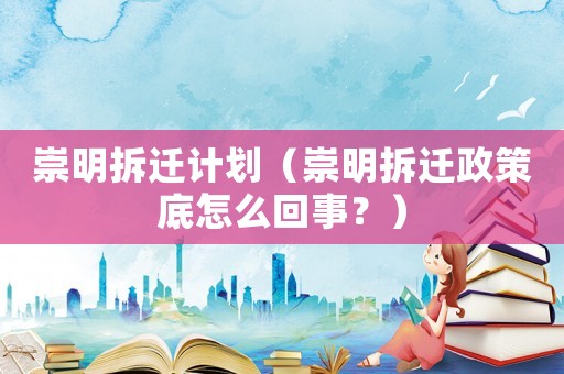 崇明拆遷計(jì)劃（崇明拆遷政策底怎么回事？）