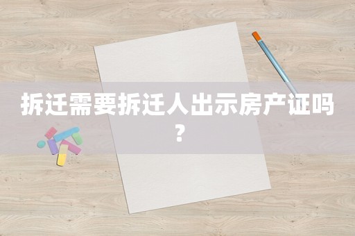 拆遷需要拆遷人出示房產(chǎn)證嗎？