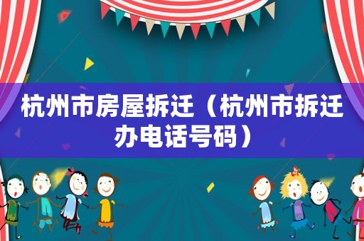 杭州市房屋拆遷（杭州市拆遷辦電話號(hào)碼）